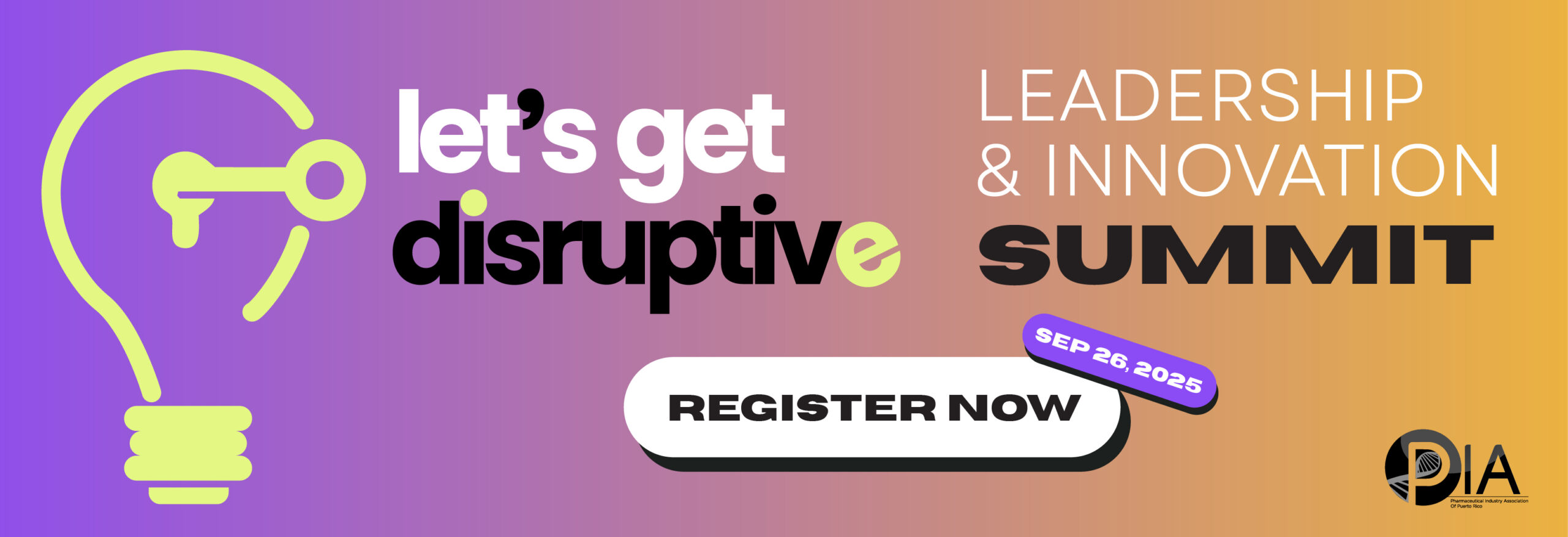 Disruption drives progress. Mark your calendars! The Pharmaceutical Industry Association of Puerto Rico (PIA) invites you to the Leadership & Innovation Summit. In this bold, forward-thinking event, ideas spark action. Sept 26, 2025 San Juan Marriott Resort & Stellaris Casino